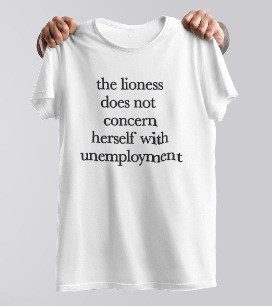The Lioness Does Not Concern Herself With Unemployment Bold Quote Focused Mindset T-Shirt