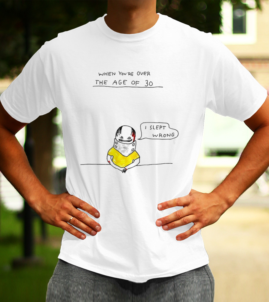 When You're Over The Age Of 30 I Slept Wrong T-Shirt