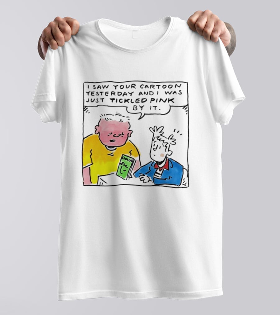 I Saw Your Cartoon Yesterday Just Tickled Pink By It T-Shirt