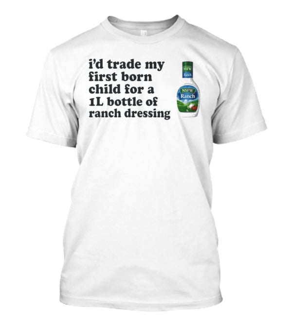 I'd Trade My First Born Child For A 1L Bottle Of Ranch Dressing T-Shirt