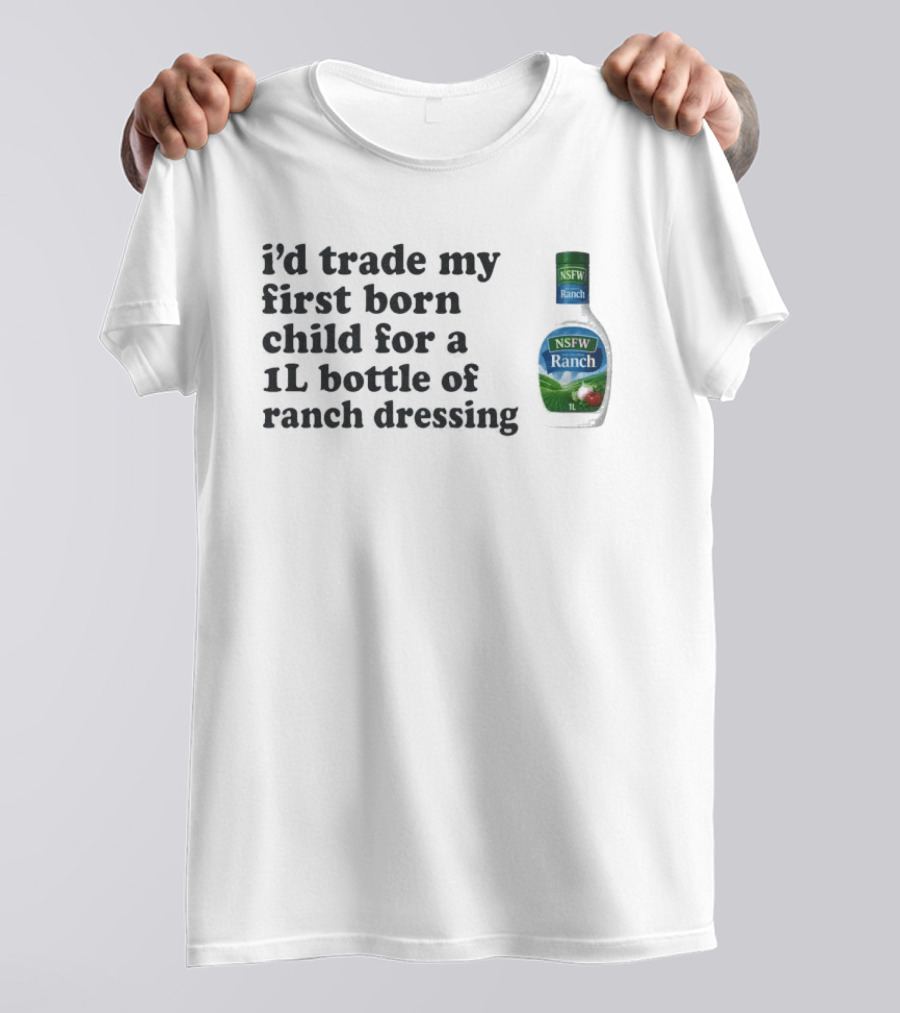 I'd Trade My First Born Child For A 1L Bottle Of Ranch Dressing T-Shirt