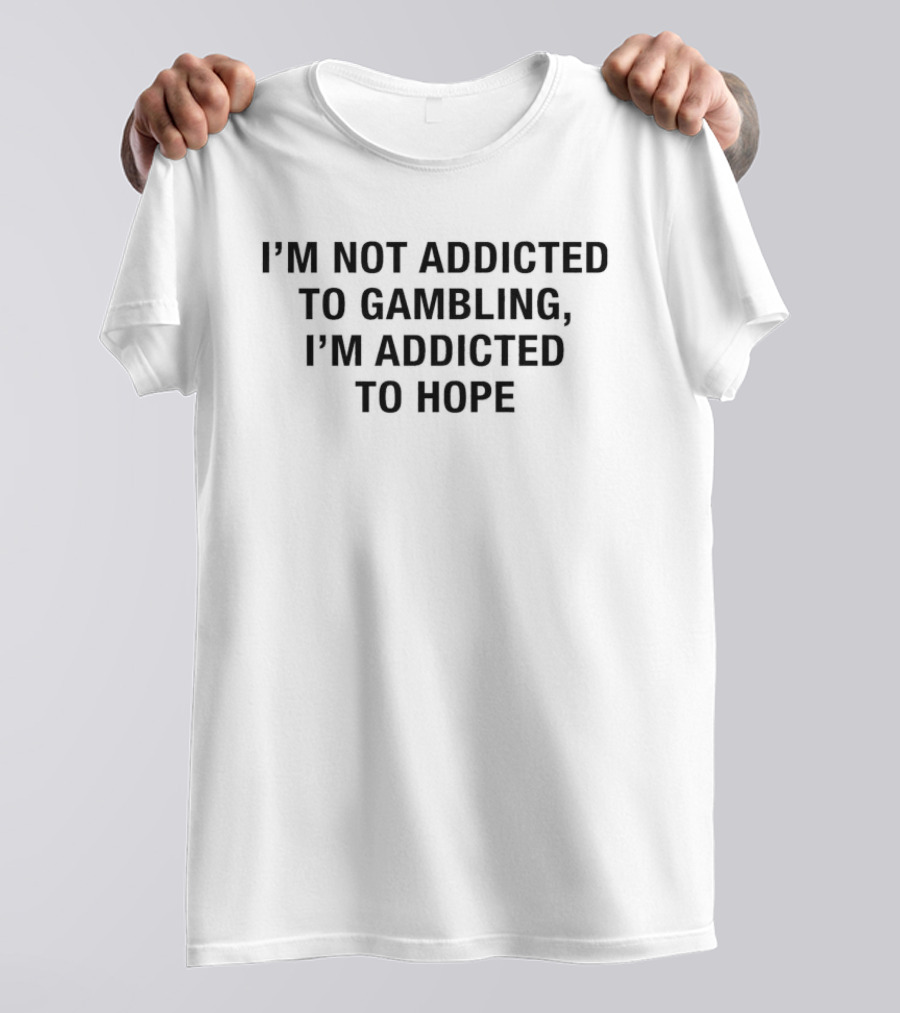 I'm Not Addicted To Gambling I'm Addicted To Hope T-Shirt