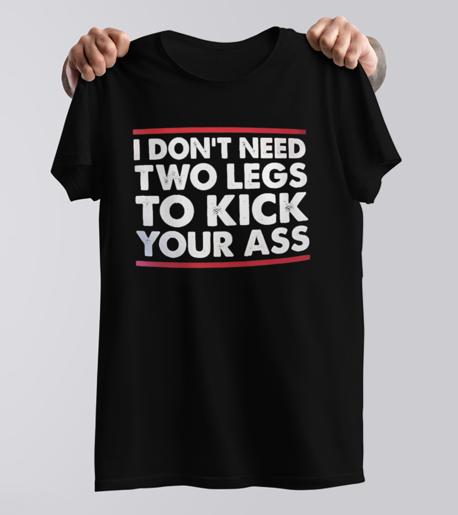 I Don't Need Two Legs To Kick Your Ass Bold White Text Red Borders T-Shirt
