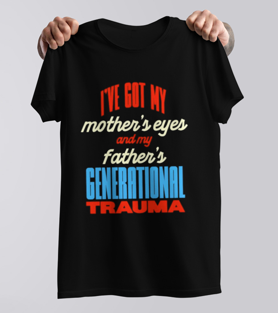 I've Got My Mother's Eyes And My Father's Generational Trauma T-Shirt