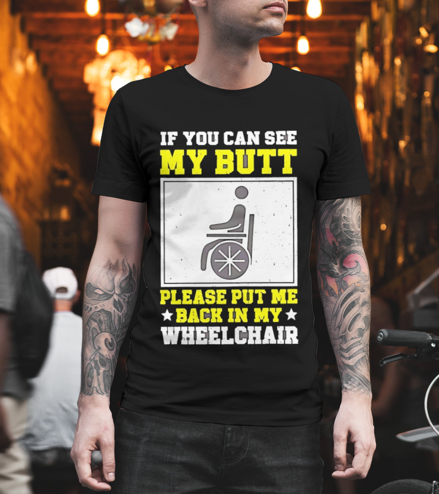 If You Can See My Butt Please Put Me Back In My Wheelchair T-Shirt