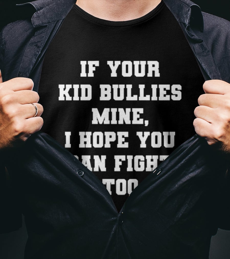 If Your Kid Bullies Mine I Hope You Can Fight Too T-Shirt