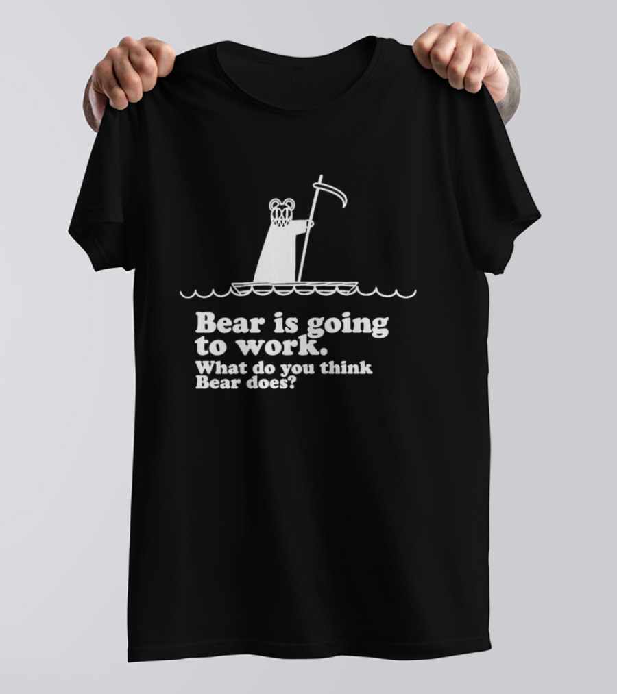 Bear Is Going To Work What Do You Think Bear Does T-Shirt