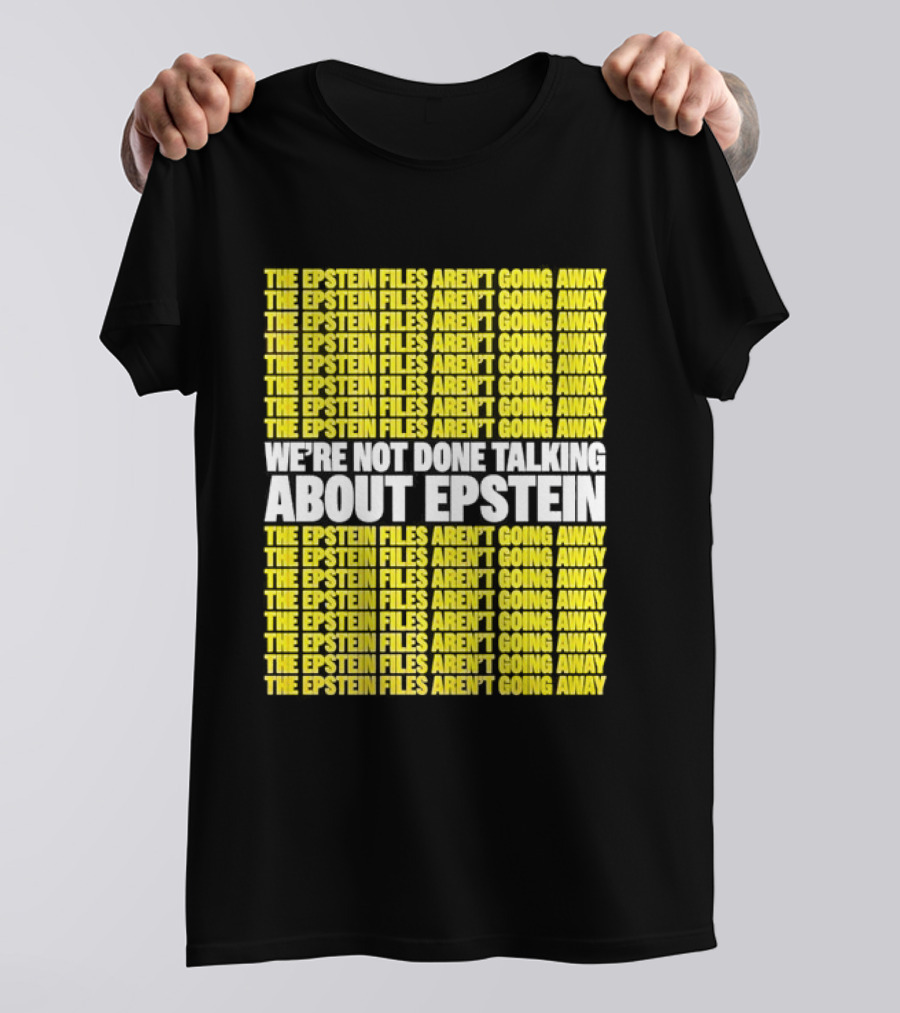 The Epstein Files Aren't Going Away We're Not Done Talking About Epstein T-Shirt