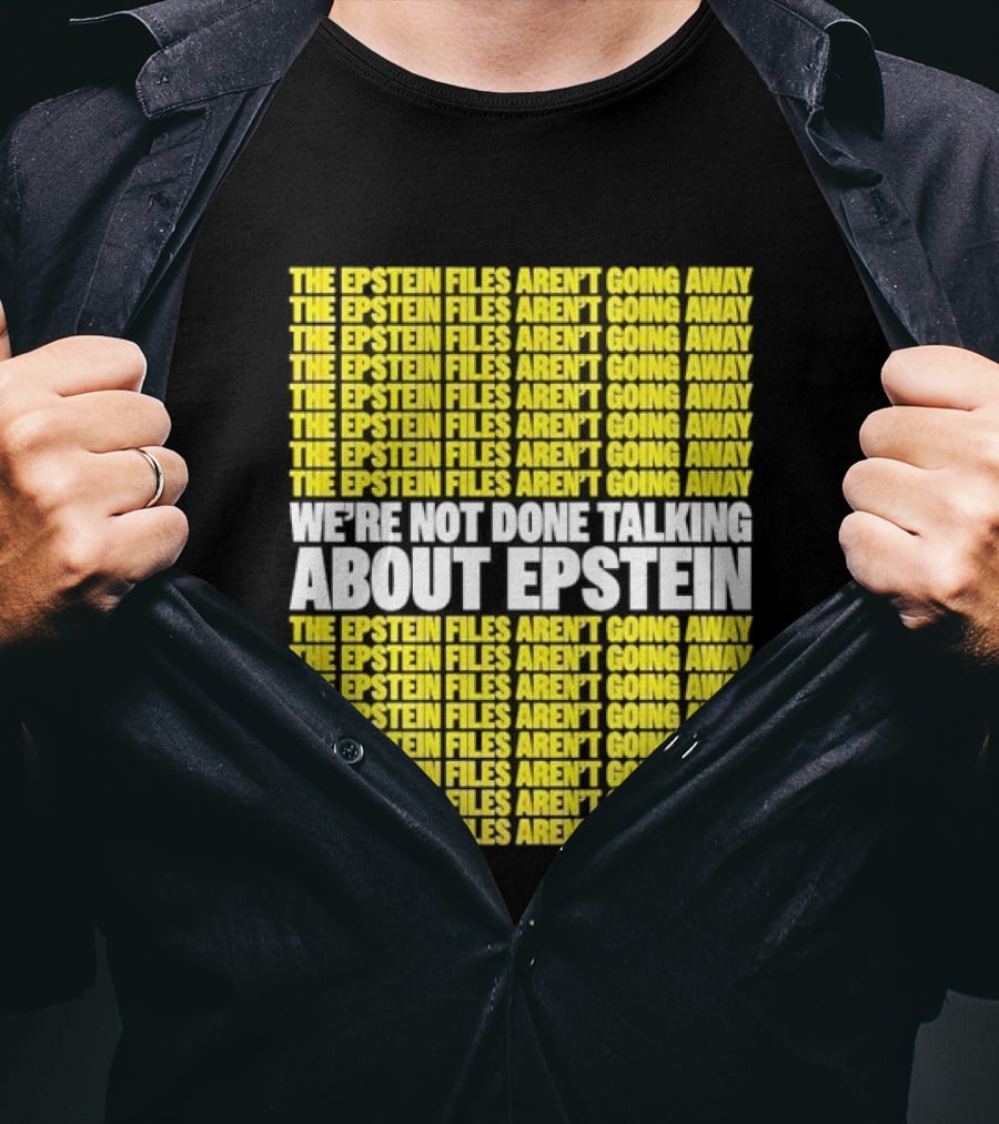 The Epstein Files Aren't Going Away We're Not Done Talking About Epstein T-Shirt