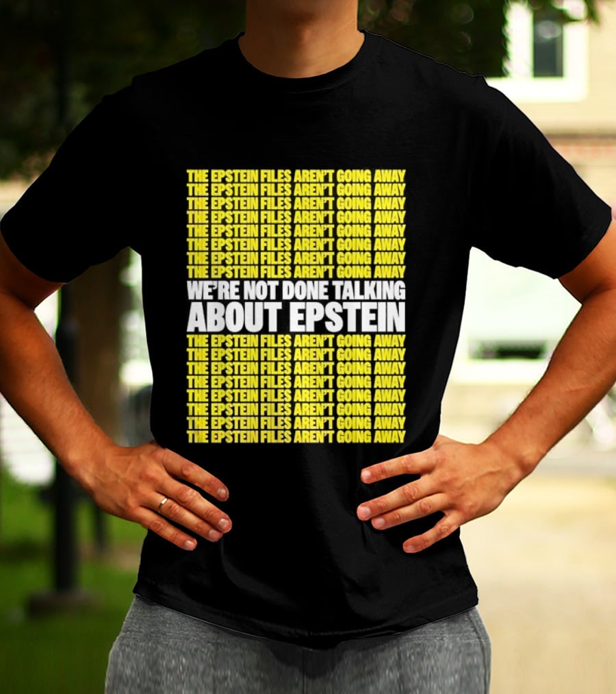 The Epstein Files Aren't Going Away We're Not Done Talking About Epstein T-Shirt
