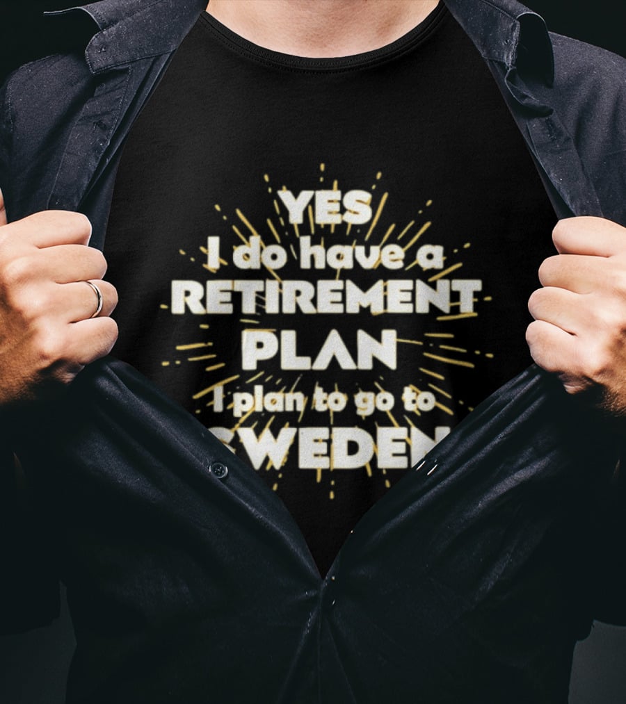 Yes I Do Have A Retirement Plan I Plan To Go To Sweden T-Shirt