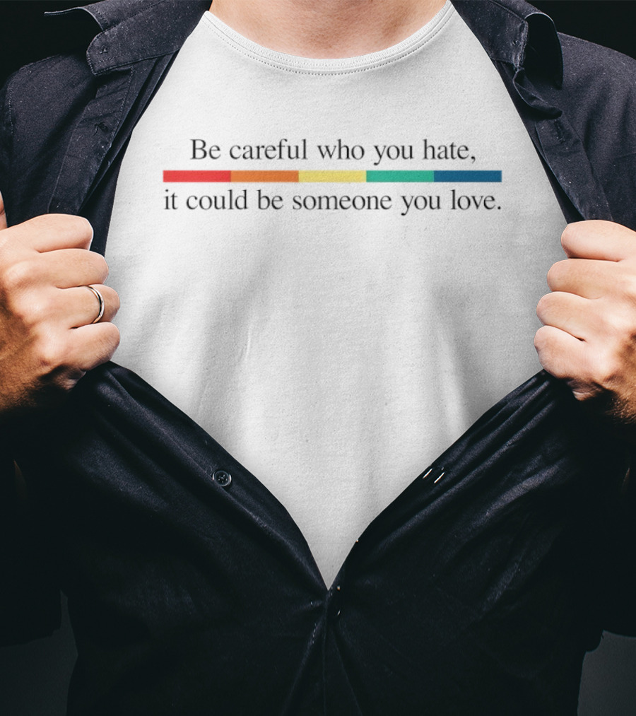 Be Careful Who You Hate It Could Be Someone You Love Pride Colors Rainbow Stripes T-Shirt