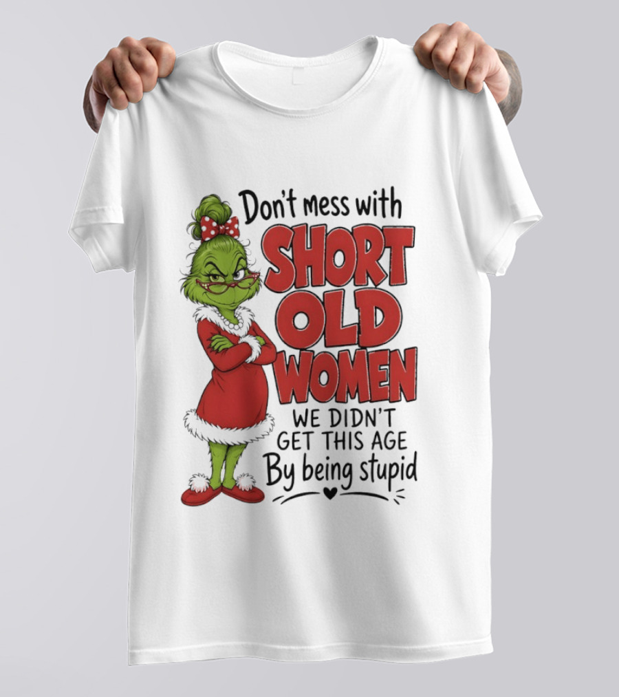 Don't Mess With Short Old Women Grinch We Didn't Get This Age By Being Stupid T-Shirt