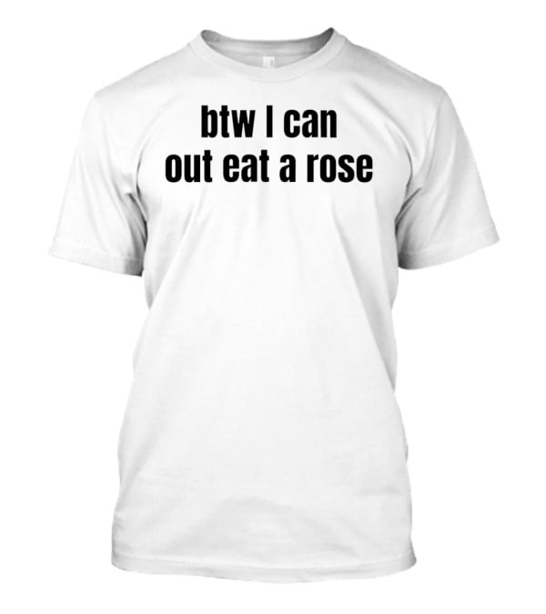 Btw I Can Out Eat A Rose Humor T-Shirt
