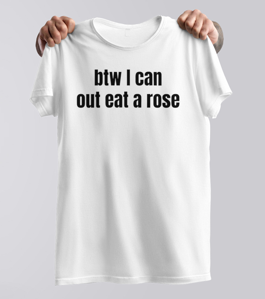 Btw I Can Out Eat A Rose Humor T-Shirt