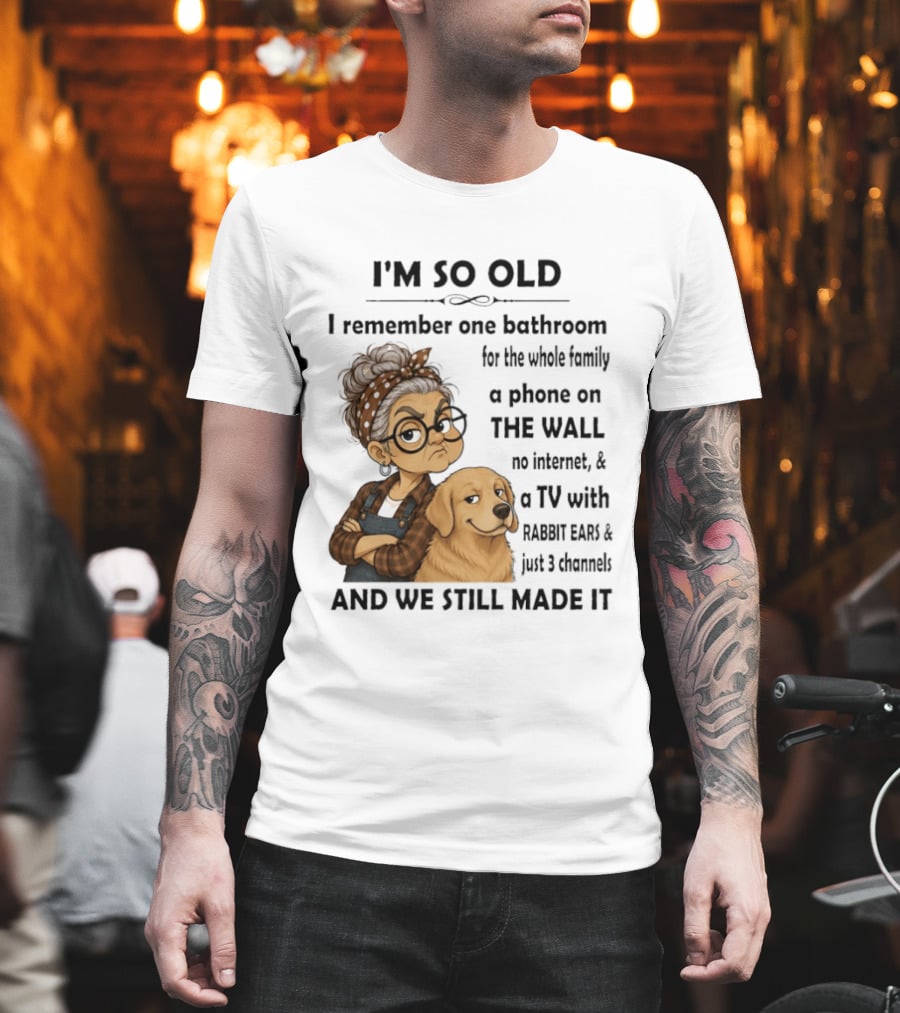 I'm So Old I Remember One Bathroom Whole Family Phone On Wall No Internet TV Rabbit Ears Just 3 Channels Still Made It T-Shirt