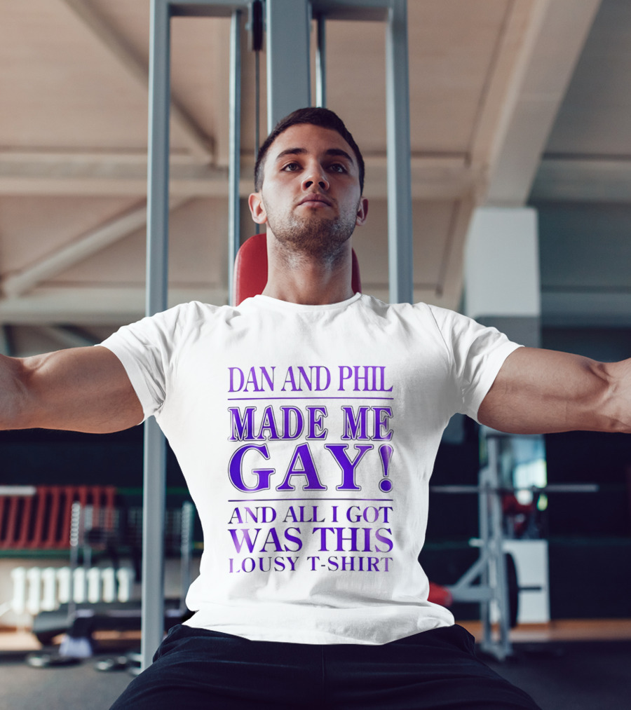 Dan And Phil Made Me Gay And All I Got Was This Lousy T T-Shirt