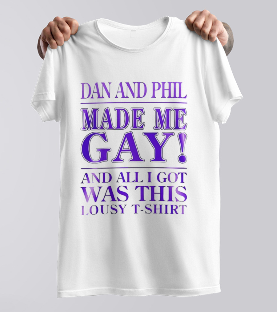 Dan And Phil Made Me Gay And All I Got Was This Lousy T T-Shirt