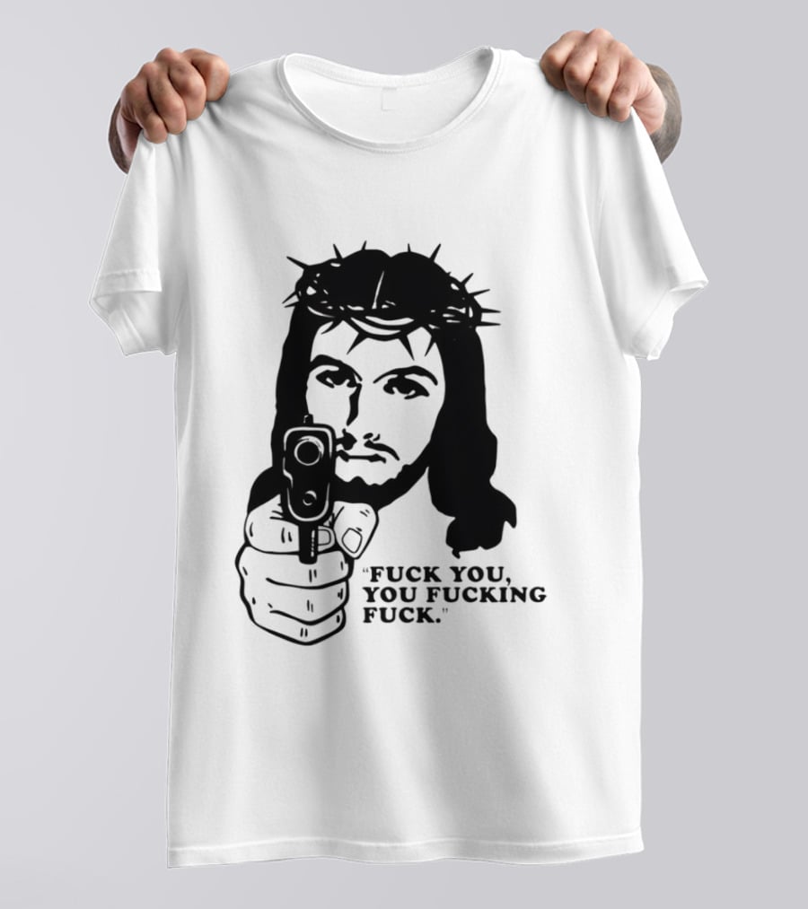 Jesus Holding Gun With Quote 'Fuck You You Fucking Fuck T-Shirt
