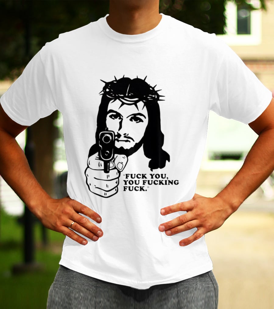 Jesus Holding Gun With Quote 'Fuck You You Fucking Fuck T-Shirt