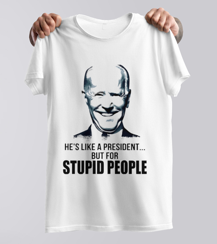 Joe Biden He's Like A President But For Stupid People T-Shirt