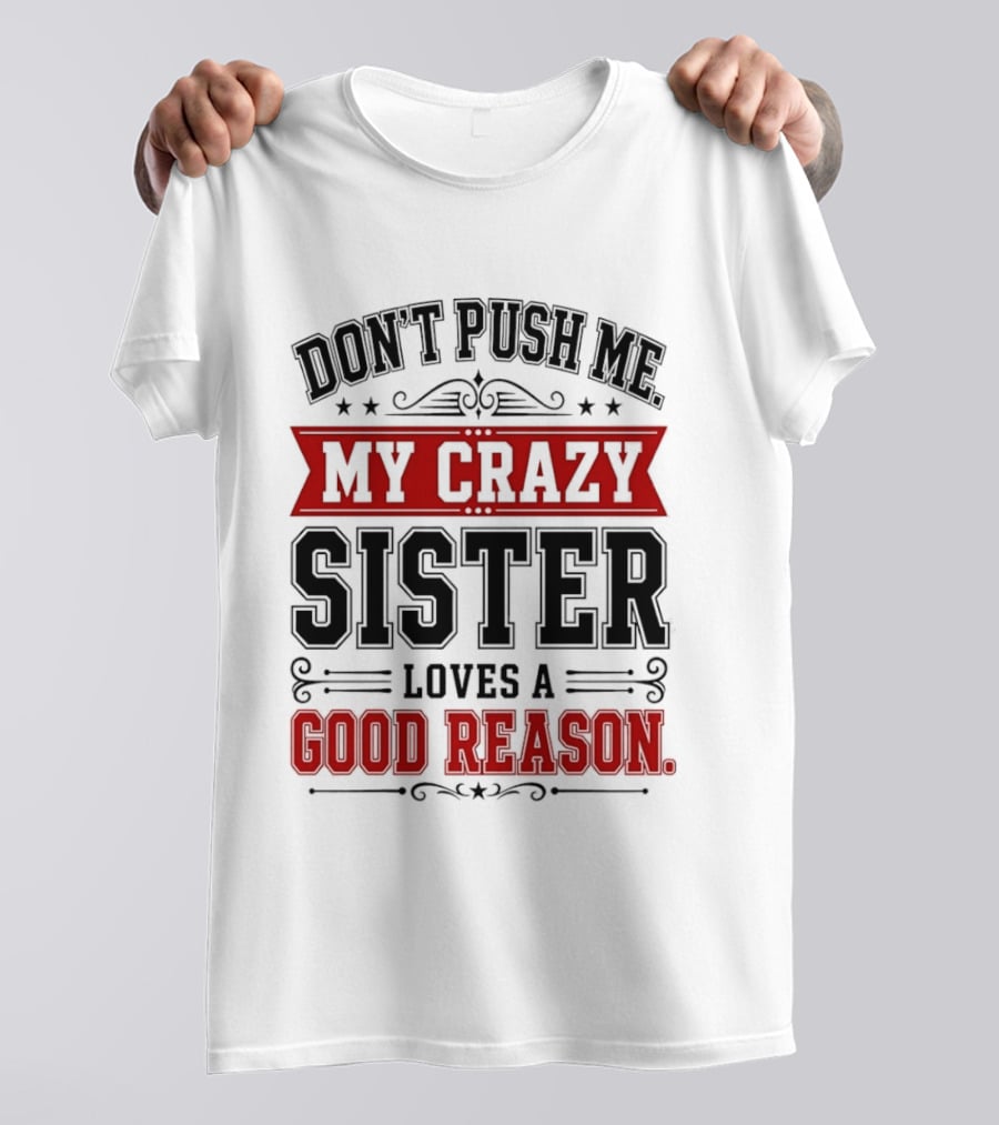 Don't Push Me My Crazy Sister Loves A Good Reason T-Shirt