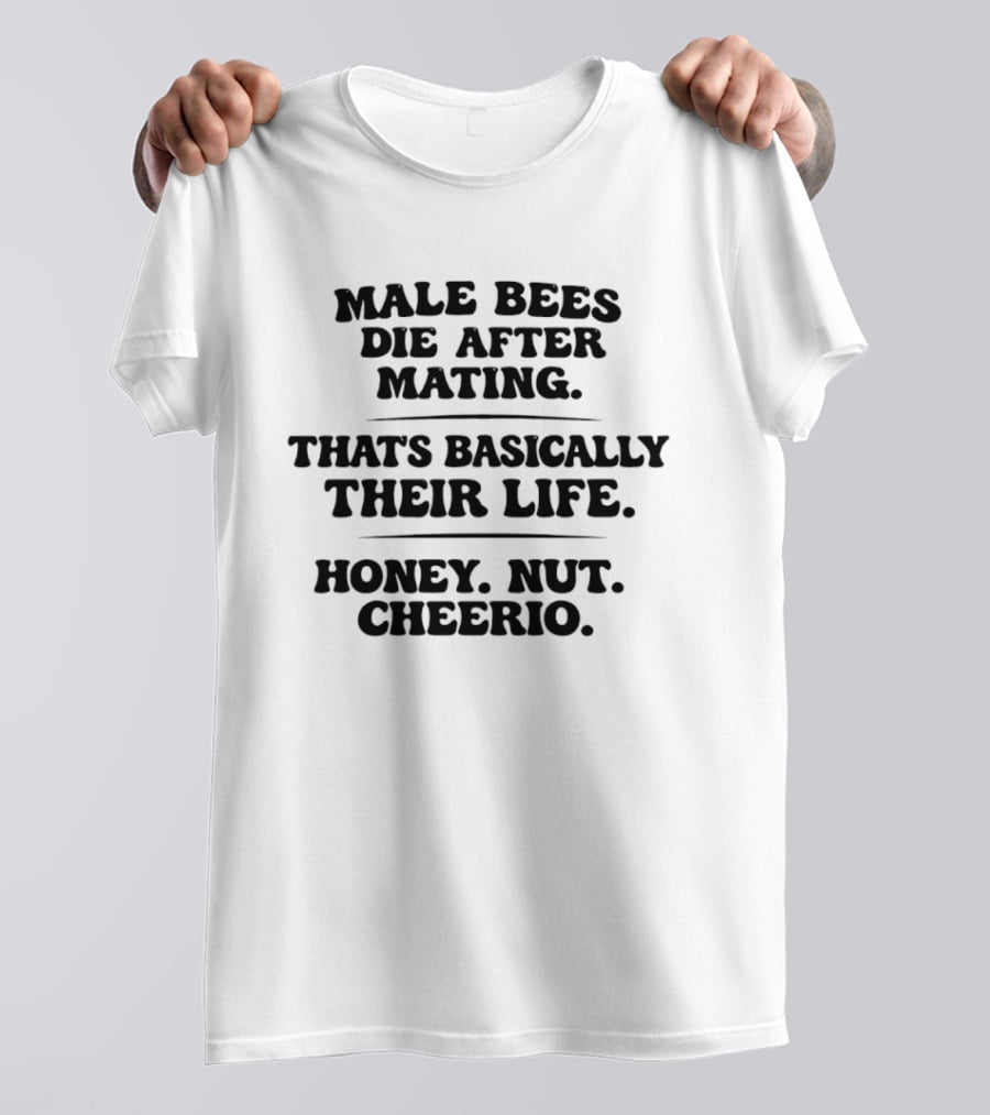 Male Bees Die After Mating That's Basically Their Life Honey Nut Cheerio T-Shirt