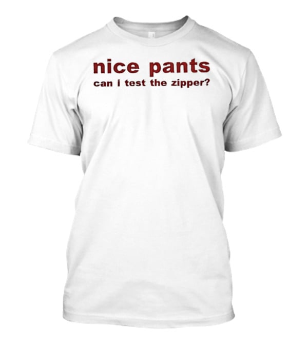 Nice Pants Can I Test The Zipper T-Shirt