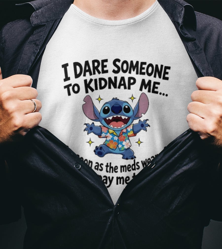Stitch I Dare Someone To Kidnap Me As Soon As The Meds Wear Off They'll Pay Me To Leave T-Shirt