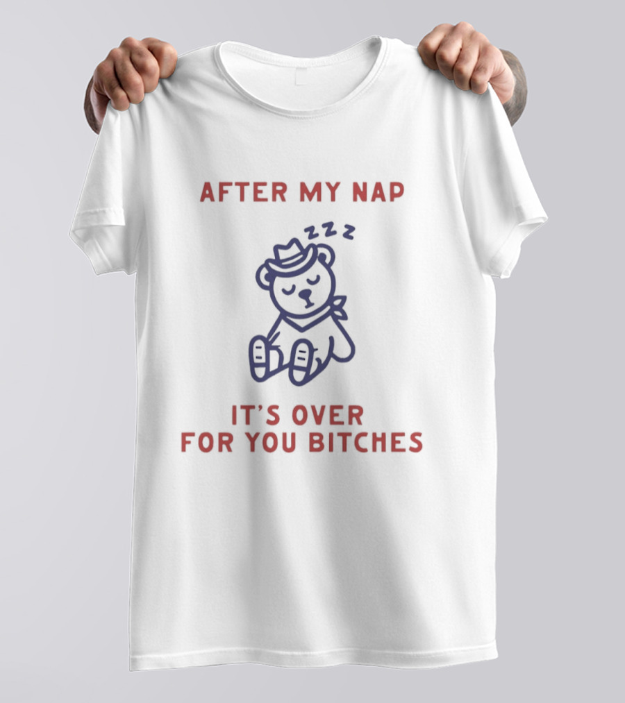 Teddy Bear After My Nap It's Over For You Bitches T-Shirt