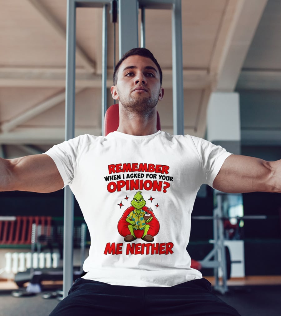 Remember When I Asked For Your Opinion Grinch Me Neither T-Shirt