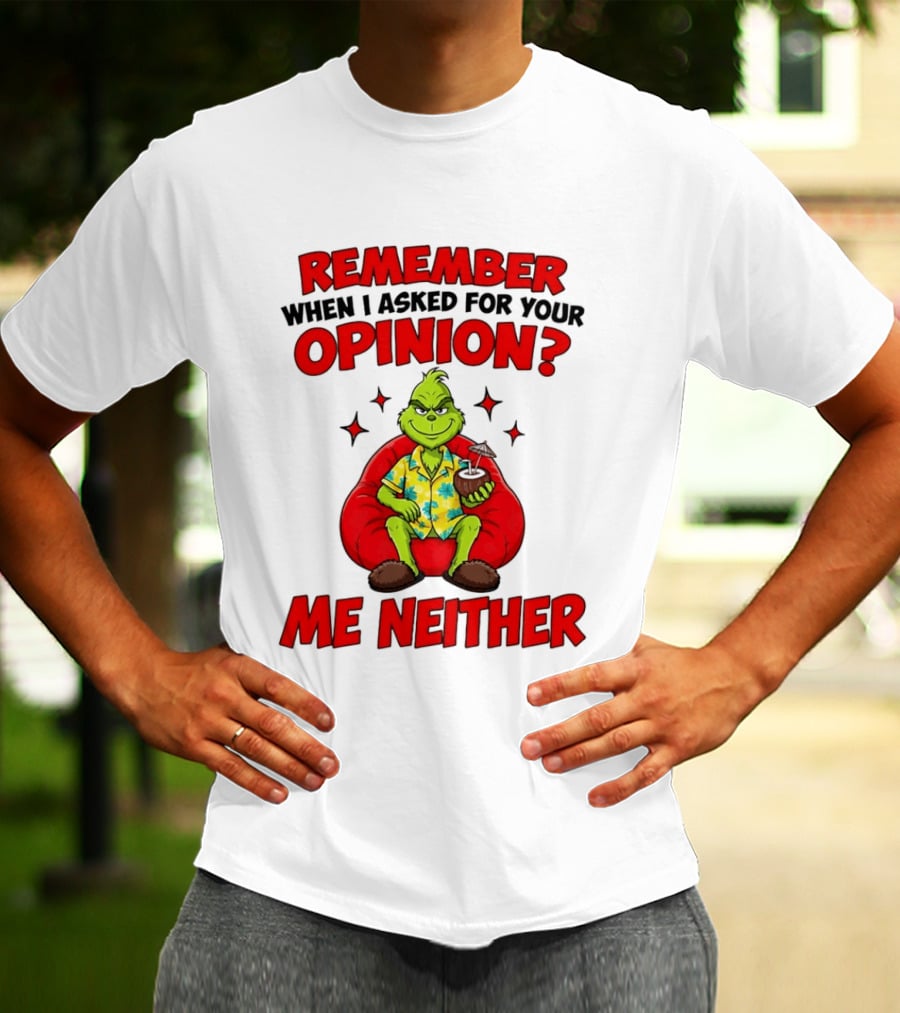 Remember When I Asked For Your Opinion Grinch Me Neither T-Shirt