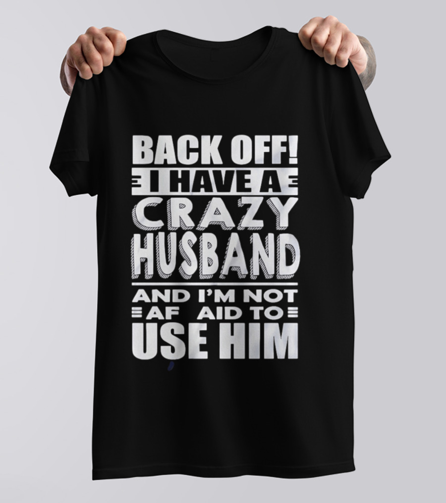 Back Off I Have A Crazy Husband And I'm Not Afraid To Use Him T-Shirt