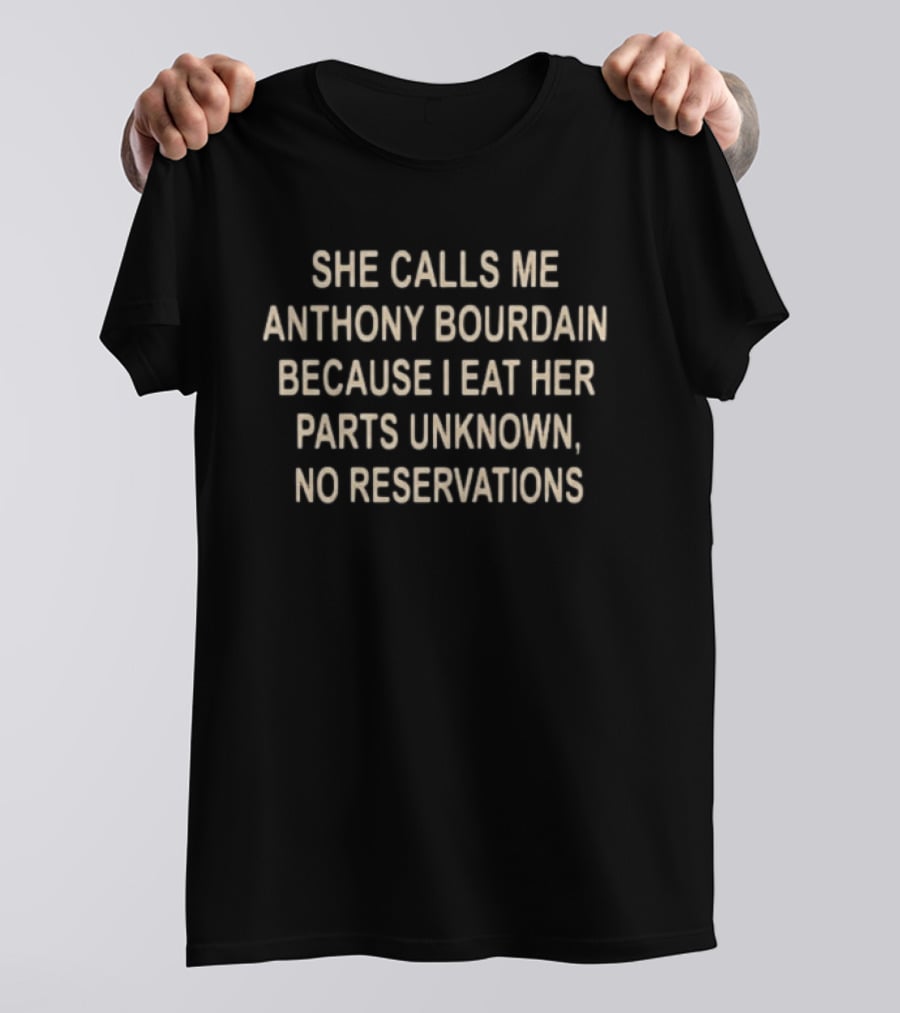 She Calls Me Anthony Bourdain Because I Eat Her Parts Unknown No Reservations T-Shirt
