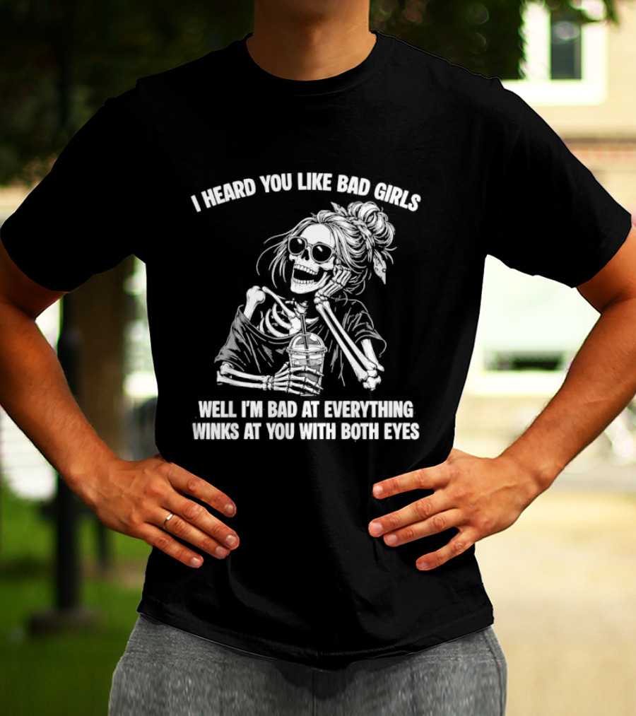 I Heard You Like Bad Girls Well I'm Bad At Everything Winks At You With Both Eyes Skeleton T-Shirt