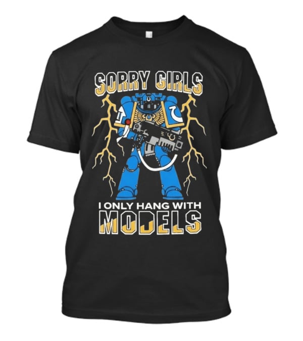 Sorry Girls I Only Hang With Models Warhammer 40K Space Marine Fan Humor T-Shirt