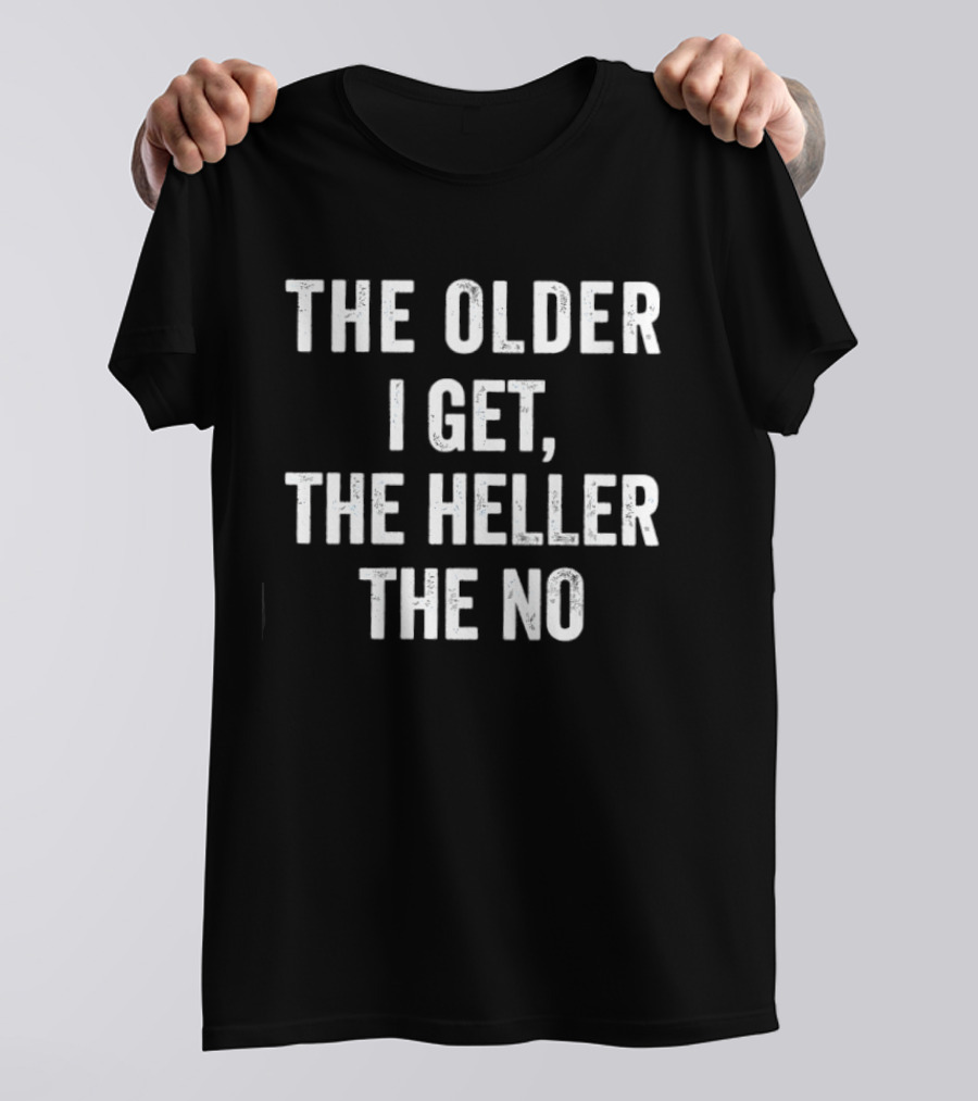 The Older I Get The Heller The No T-Shirt