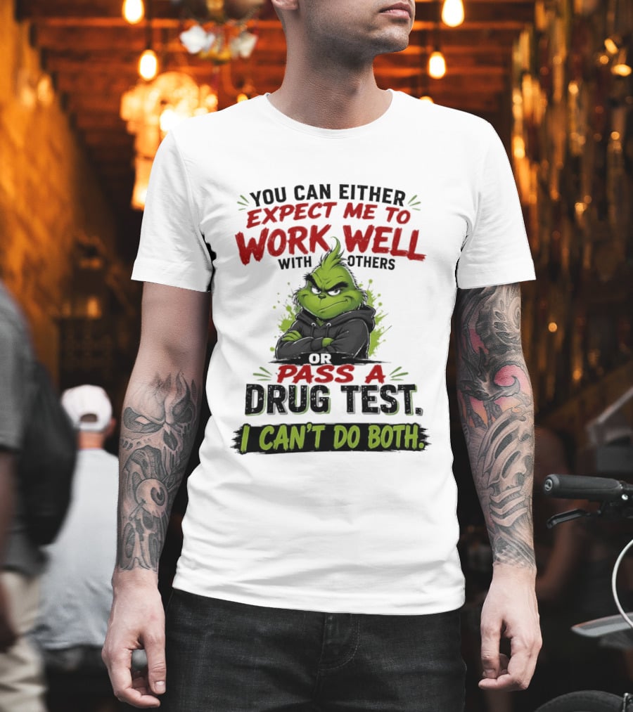 You Can Either Expect Me To Work Well With Others Or Pass A Drug Test I Can't Do Both Grinch T-Shirt