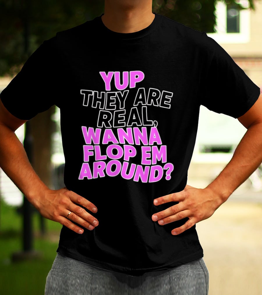 Yup They Are Real Wanna Flop Em Around T-Shirt