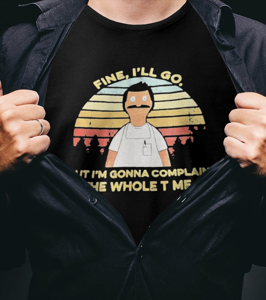 Bob Belcher Fine I'll Go But I'm Gonna Complain T-Shirt