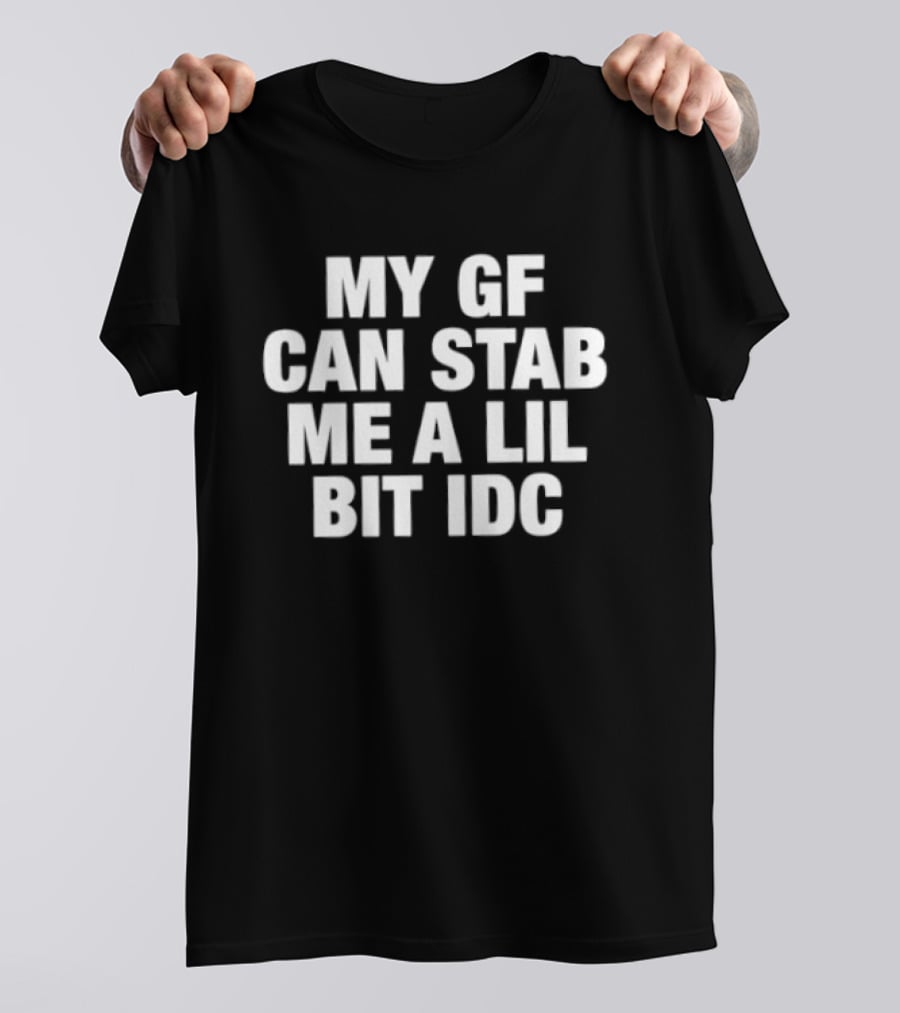 My GF Can Stab Me A Lil Bit IDC Fun T-Shirt