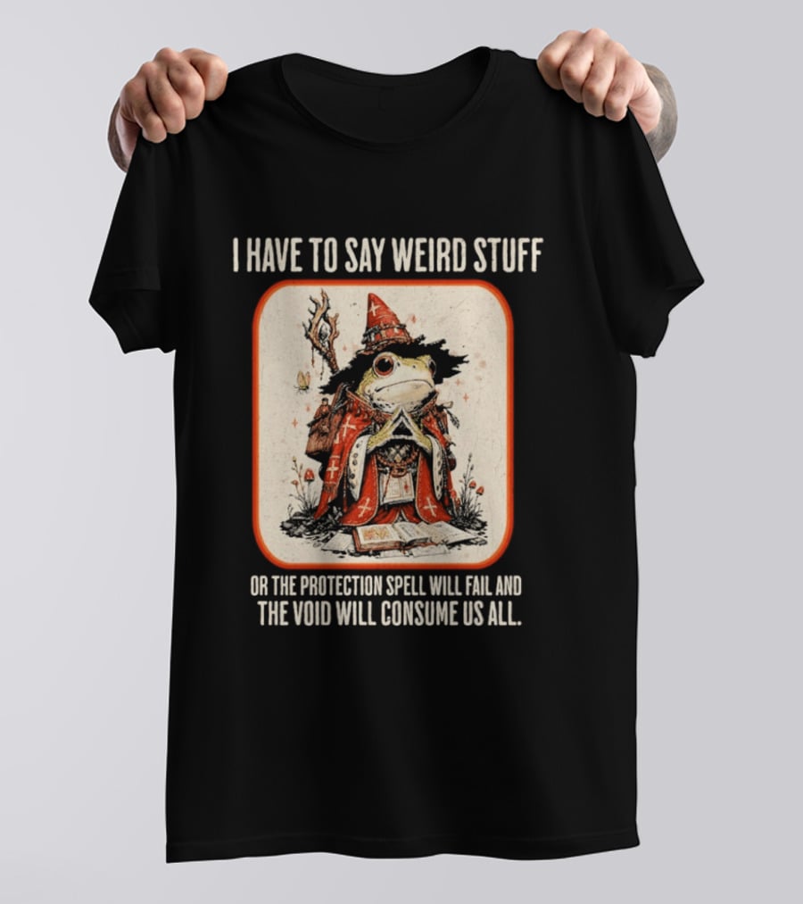 I Have To Say Weird Stuff Frog Wizard Protection Spell Void Will Consume Us All T-Shirt