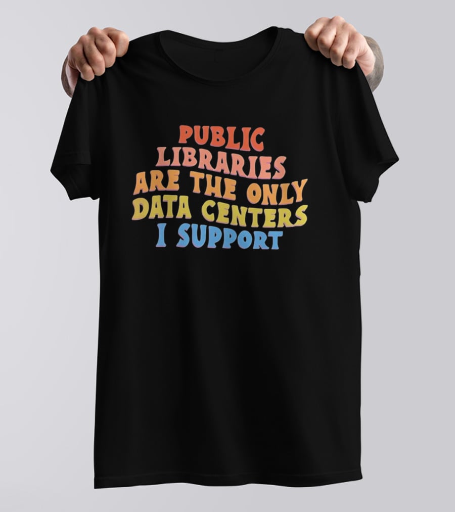 Public Libraries Are The Only Data Centers I Support T-Shirt