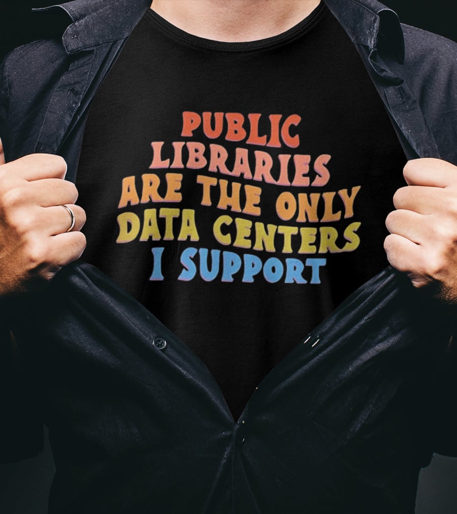 Public Libraries Are The Only Data Centers I Support T-Shirt