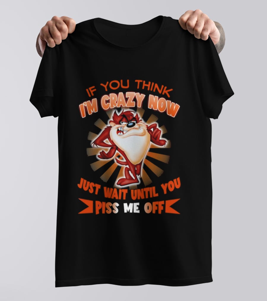 If You Think I'm Crazy Now Just Wait Until You Piss Me Off Tasmanian Devil T-Shirt