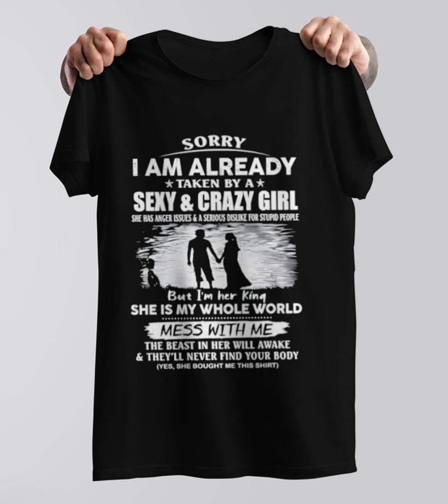 Sorry I Am Already Taken By A Sexy And Crazy Girl She Is My Whole World Mess With Me T-Shirt