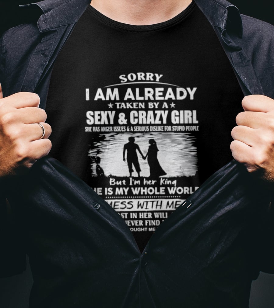 Sorry I Am Already Taken By A Sexy And Crazy Girl She Is My Whole World Mess With Me T-Shirt