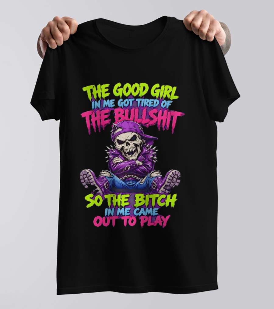 The Good Girl In Me Got Tired Of The Bullshit So The Bitch In Me Came Out To Play Badass Skeleton T-Shirt