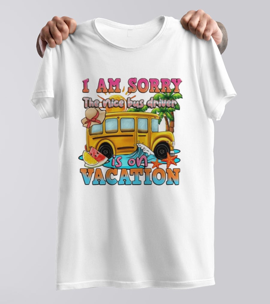I Am Sorry The Nice Bus Driver Is On Vacation Summer Fun And Relaxation T-Shirt