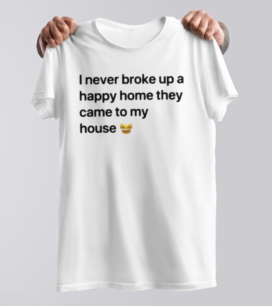 I Never Broke Up A Happy Home They Came To My House Emoji Laughing Face T-Shirt